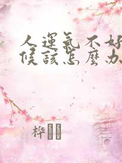 人运气不好的时候该怎么办