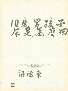 10岁男孩子尿床是怎么回事