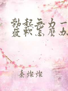 勃起无力一会就疲软怎么办