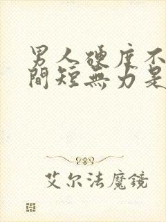 男人硬度不够时间短无力是怎么了