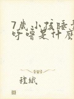 7岁小孩睡觉打呼噜是什么原因引起的