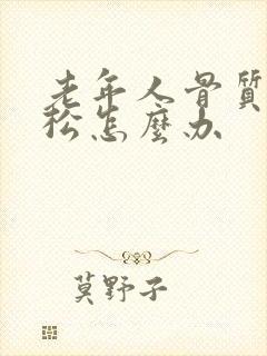 老年人骨质松疏松怎么办