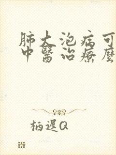 肺大泡病可以用中医治疗么