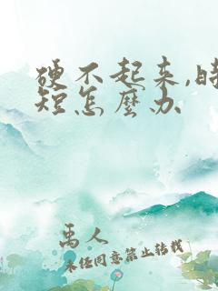 硬不起来,时间短怎么办