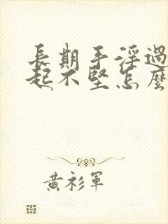 长期手淫过度勃起不坚怎么办