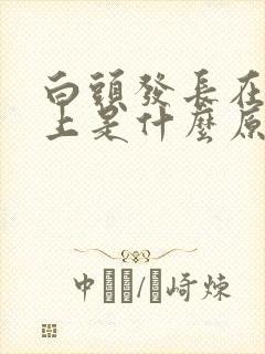 白头发长在头顶上是什么原因