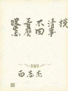 眼看不清模糊是怎么回事