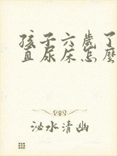 孩子六岁了还一直尿床怎么办