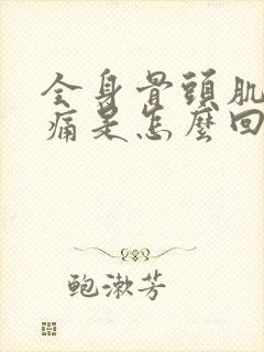 全身骨头肌肉酸痛是怎么回事