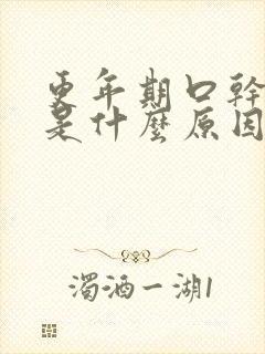 更年期口干舌燥是什么原因引起的怎么治疗