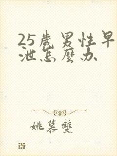 25岁男性早些泄怎么办