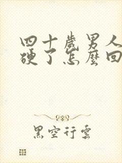 四十岁男人不会硬了怎么回事