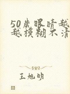 50岁眼睛越来越模糊不清了有什么办法