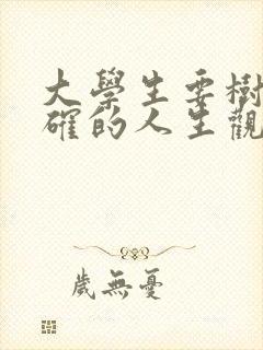 大学生要树立正确的人生观