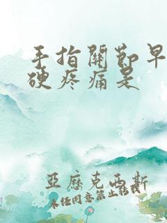 手指关节早晨僵硬疼痛是