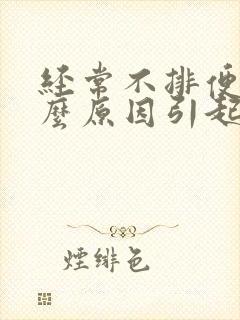 经常不排便是什么原因引起的