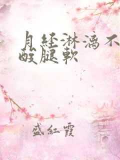 月经淋漓不尽腰酸腿软