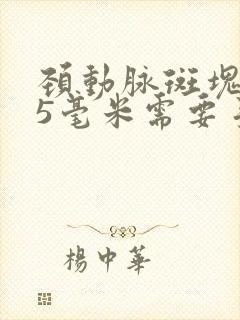 颈动脉斑块3.5毫米需要手术吗