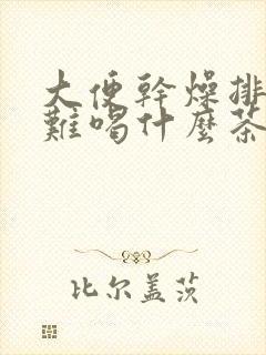 大便干燥排便困难喝什么茶