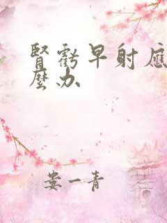 肾亏早射应该怎么办