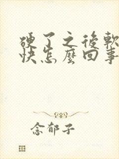 硬了之后软的很快怎么回事