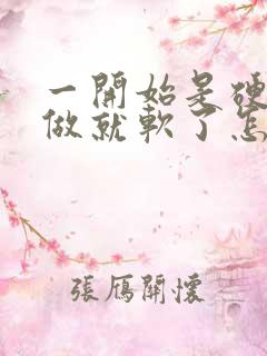 一开始是硬的要做就软了怎么回事