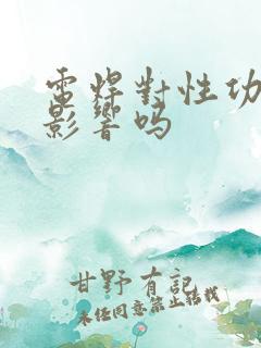 电焊对性功能有影响吗