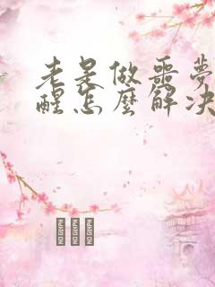 老是做噩梦被吓醒怎么解决