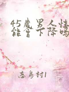 45岁男人性功能会下降吗