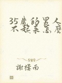 35岁的男人勃不起来怎么回事