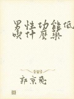 男性功能低下能吃什么药