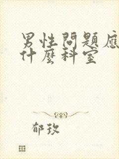 男性问题应该挂什么科室