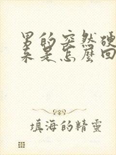 男的突然硬不起来是怎么回事