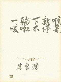 一躺下就喉咙痒咳嗽不停是什么原因