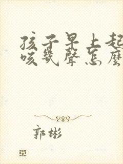 孩子早上起来干咳几声怎么回事