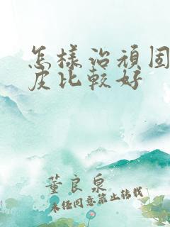 怎样治顽固性牛皮比较好