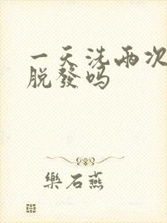 一天洗两次头会脱发吗