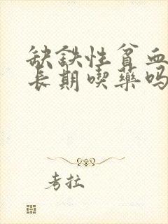 缺铁性贫血需要长期吃药吗