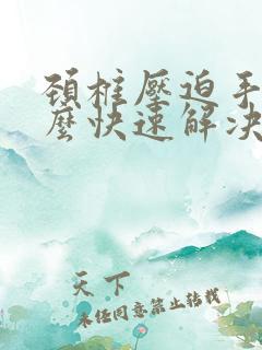 颈椎压迫手麻怎么快速解决