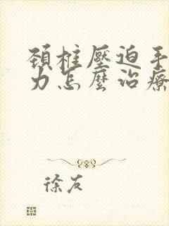 颈椎压迫手麻无力怎么治疗