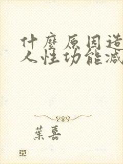 什么原因造成男人性功能减退