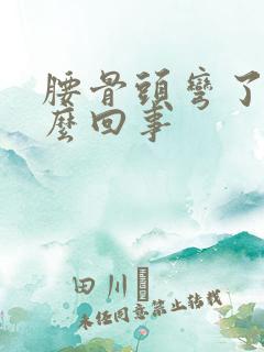 腰骨头弯了是怎么回事