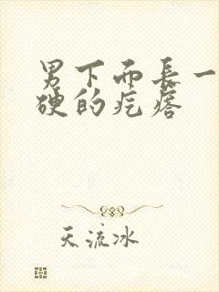 男下面长一个硬硬的疙瘩