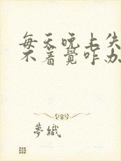 每天晚上失眠睡不着觉咋办