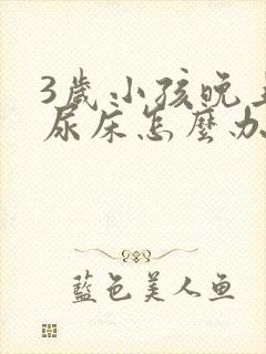 3岁小孩晚上老尿床怎么办