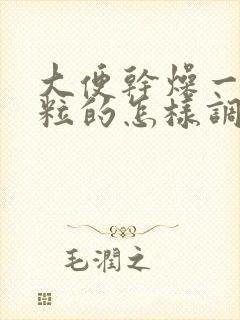 大便干燥一粒一粒的怎样调理