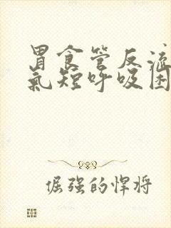胃食管反流胸闷气短呼吸困难吗?