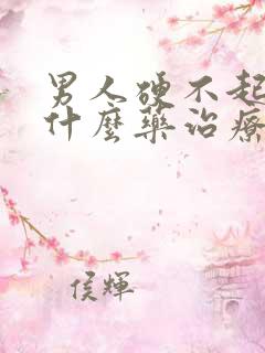 男人硬不起来吃什么药治疗