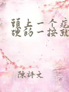 头上一个疙瘩硬硬的一按就疼