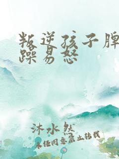 叛逆孩子脾气暴躁易怒